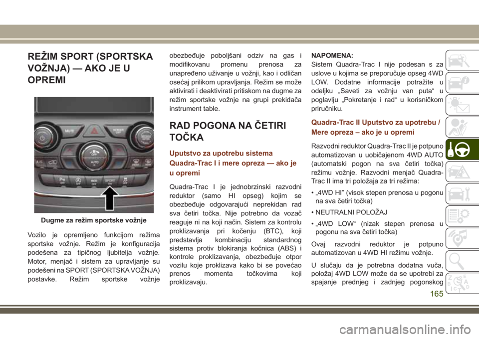 JEEP GRAND CHEROKEE 2018 Knjižica za upotrebu i održavanje (in Serbian) REŽIM SPORT (SPORTSKA
VOŽNJA) — AKO JE U
OPREMI
Vozilo je opremljeno funkcijom režima
sportske vožnje. Režim je konfiguracija
podešena za tipičnog ljubitelja vožnje.
Motor, menjač i sistem JEEP GRAND CHEROKEE 2018 Knjižica za upotrebu i održavanje (in Serbian) REŽIM SPORT (SPORTSKA
VOŽNJA) — AKO JE U
OPREMI
Vozilo je opremljeno funkcijom režima
sportske vožnje. Režim je konfiguracija
podešena za tipičnog ljubitelja vožnje.
Motor, menjač i sistem