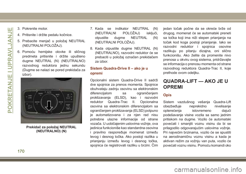 JEEP GRAND CHEROKEE 2018 Knjižica za upotrebu i održavanje (in Serbian) 3. Pokrenite motor.
4. Pritisnite i držite pedalu kočnice.
5. Prebacite menjač u položaj NEUTRAL
(NEUTRALNI POLOŽAJ).
6. Pomoću hemijske olovke ili sličnog
predmeta pritisnite i držite upušte JEEP GRAND CHEROKEE 2018 Knjižica za upotrebu i održavanje (in Serbian) 3. Pokrenite motor.
4. Pritisnite i držite pedalu kočnice.
5. Prebacite menjač u položaj NEUTRAL
(NEUTRALNI POLOŽAJ).
6. Pomoću hemijske olovke ili sličnog
predmeta pritisnite i držite upušte