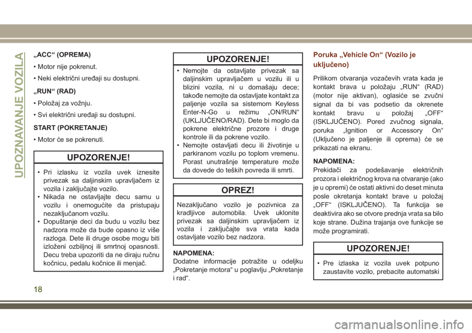 JEEP GRAND CHEROKEE 2018 Knjižica za upotrebu i održavanje (in Serbian) „ACC“ (OPREMA)
• Motor nije pokrenut.
• Neki električni uređaji su dostupni.
„RUN“ (RAD)
• Položaj za vožnju.
• Svi električni uređaji su dostupni.
START (POKRETANJE)
• Motor JEEP GRAND CHEROKEE 2018 Knjižica za upotrebu i održavanje (in Serbian) „ACC“ (OPREMA)
• Motor nije pokrenut.
• Neki električni uređaji su dostupni.
„RUN“ (RAD)
• Položaj za vožnju.
• Svi električni uređaji su dostupni.
START (POKRETANJE)
• Motor