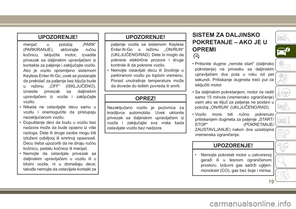 JEEP GRAND CHEROKEE 2018  Knjižica za upotrebu i održavanje (in Serbian) UPOZORENJE!
menjač u položaj „PARK“
(PARKIRANJE), aktivirajte ručnu
kočnicu, isključite motor, izvadite
privezak sa daljinskim upravljačem iz
kontakta za paljenje i zaključajte vozilo.
Ako 