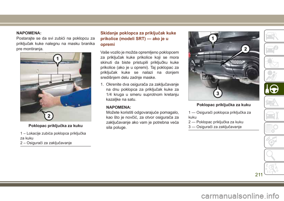 JEEP GRAND CHEROKEE 2018 Knjižica za upotrebu i održavanje (in Serbian) NAPOMENA:
Postarajte se da svi zubići na poklopcu za
priključak kuke nalegnu na masku branika
pre montiranja.Skidanje poklopca za priključak kuke
prikolice (modeli SRT) — ako je u
opremi
Vaše vo JEEP GRAND CHEROKEE 2018 Knjižica za upotrebu i održavanje (in Serbian) NAPOMENA:
Postarajte se da svi zubići na poklopcu za
priključak kuke nalegnu na masku branika
pre montiranja.Skidanje poklopca za priključak kuke
prikolice (modeli SRT) — ako je u
opremi
Vaše vo