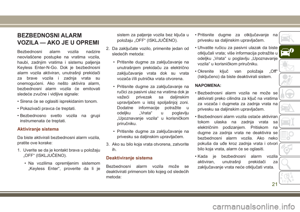 JEEP GRAND CHEROKEE 2018  Knjižica za upotrebu i održavanje (in Serbian) BEZBEDNOSNI ALARM
VOZILA — AKO JE U OPREMI
Bezbednosni alarm vozila nadzire
neovlašćene postupke na vratima vozila,
haubi, zadnjim vratima i sistemu paljenja
Keyless Enter-N-Go. Dok je bezbednosni