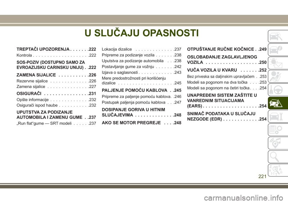 JEEP GRAND CHEROKEE 2018 Knjižica za upotrebu i održavanje (in Serbian) U SLUČAJU OPASNOSTI
TREPTAČI UPOZORENJA.......222
Kontrola....................222
SOS-POZIV (DOSTUPNO SAMO ZA
EVROAZIJSKU CARINSKU UNIJU)
. .222
ZAMENA SIJALICE...........226
Rezervne sijalice...... JEEP GRAND CHEROKEE 2018 Knjižica za upotrebu i održavanje (in Serbian) U SLUČAJU OPASNOSTI
TREPTAČI UPOZORENJA.......222
Kontrola....................222
SOS-POZIV (DOSTUPNO SAMO ZA
EVROAZIJSKU CARINSKU UNIJU)
. .222
ZAMENA SIJALICE...........226
Rezervne sijalice......