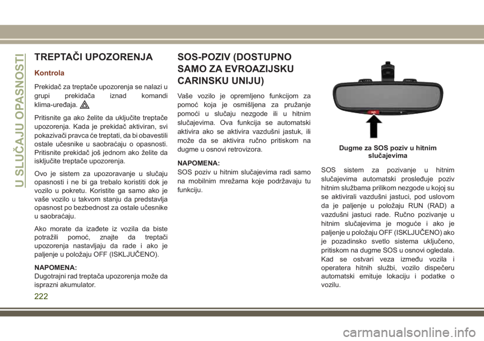 JEEP GRAND CHEROKEE 2018 Knjižica za upotrebu i održavanje (in Serbian) TREPTAČI UPOZORENJA
Kontrola
Prekidač za treptače upozorenja se nalazi u
grupi prekidača iznad komandi
klima-uređaja.
Pritisnite ga ako želite da uključite treptače
upozorenja. Kada je prekida JEEP GRAND CHEROKEE 2018 Knjižica za upotrebu i održavanje (in Serbian) TREPTAČI UPOZORENJA
Kontrola
Prekidač za treptače upozorenja se nalazi u
grupi prekidača iznad komandi
klima-uređaja.
Pritisnite ga ako želite da uključite treptače
upozorenja. Kada je prekida