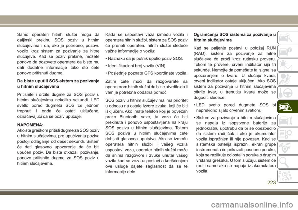 JEEP GRAND CHEROKEE 2018  Knjižica za upotrebu i održavanje (in Serbian) Samo operateri hitnih službi mogu da
daljinski prekinu SOS poziv u hitnim
slučajevima i da, ako je potrebno, pozovu
vozilo kroz sistem za pozivanje za hitne
slučajeve. Kad se poziv prekine, možete