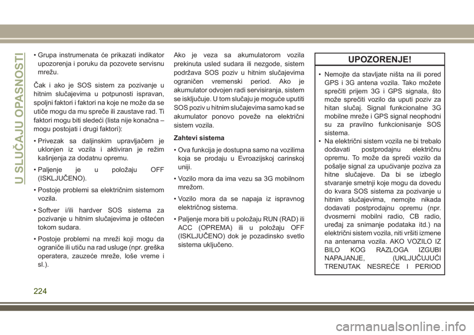 JEEP GRAND CHEROKEE 2018 Knjižica za upotrebu i održavanje (in Serbian) • Grupa instrumenata će prikazati indikator
upozorenja i poruku da pozovete servisnu
mrežu.
Čak i ako je SOS sistem za pozivanje u
hitnim slučajevima u potpunosti ispravan,
spoljni faktori i fak JEEP GRAND CHEROKEE 2018 Knjižica za upotrebu i održavanje (in Serbian) • Grupa instrumenata će prikazati indikator
upozorenja i poruku da pozovete servisnu
mrežu.
Čak i ako je SOS sistem za pozivanje u
hitnim slučajevima u potpunosti ispravan,
spoljni faktori i fak