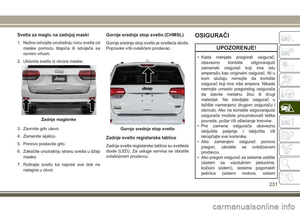 JEEP GRAND CHEROKEE 2018 Knjižica za upotrebu i održavanje (in Serbian) Svetla za maglu na zadnjoj maski
1. Nežno odvojite unutrašnju ivicu svetla od
maske pomoću štapića ili odvijača sa
ravnim vrhom.
2. Uklonite svetlo iz otvora maske.
3. Zavrnite grlo ulevo.
4. Za JEEP GRAND CHEROKEE 2018 Knjižica za upotrebu i održavanje (in Serbian) Svetla za maglu na zadnjoj maski
1. Nežno odvojite unutrašnju ivicu svetla od
maske pomoću štapića ili odvijača sa
ravnim vrhom.
2. Uklonite svetlo iz otvora maske.
3. Zavrnite grlo ulevo.
4. Za