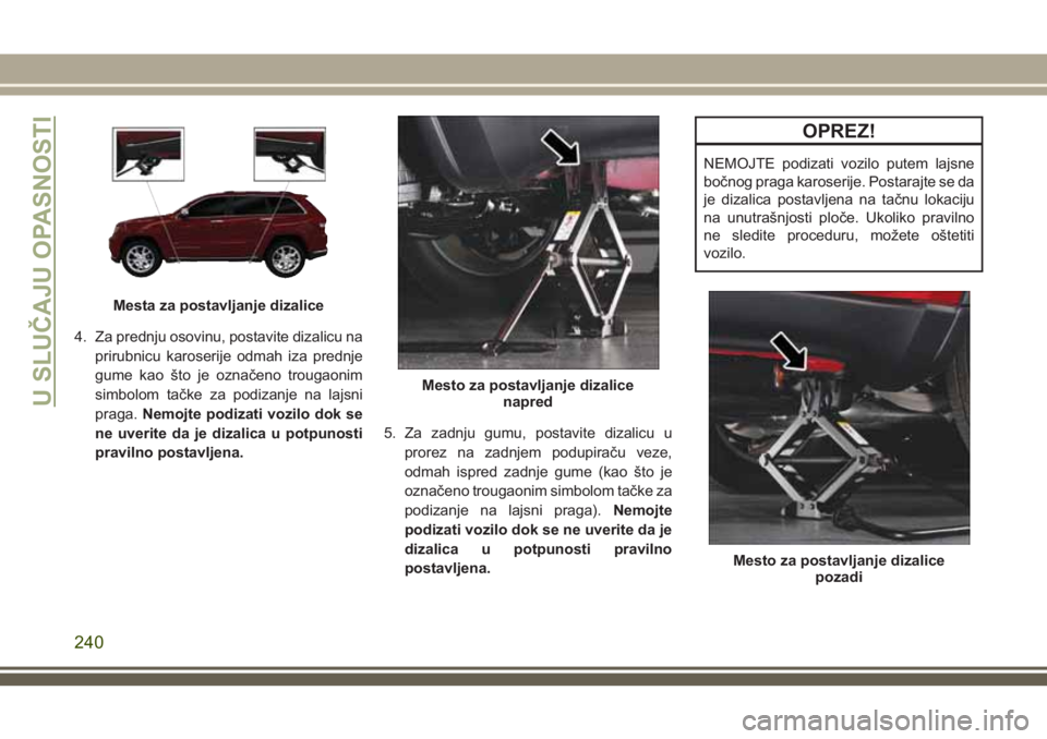 JEEP GRAND CHEROKEE 2018 Knjižica za upotrebu i održavanje (in Serbian) 4. Za prednju osovinu, postavite dizalicu na
prirubnicu karoserije odmah iza prednje
gume kao što je označeno trougaonim
simbolom tačke za podizanje na lajsni
praga.Nemojte podizati vozilo dok se
n JEEP GRAND CHEROKEE 2018 Knjižica za upotrebu i održavanje (in Serbian) 4. Za prednju osovinu, postavite dizalicu na
prirubnicu karoserije odmah iza prednje
gume kao što je označeno trougaonim
simbolom tačke za podizanje na lajsni
praga.Nemojte podizati vozilo dok se
n