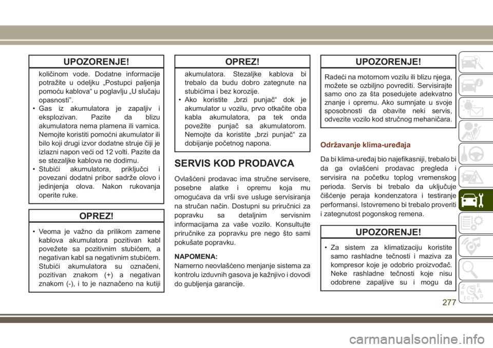JEEP GRAND CHEROKEE 2018 Knjižica za upotrebu i održavanje (in Serbian) UPOZORENJE!
količinom vode. Dodatne informacije
potražite u odeljku „Postupci paljenja
pomoću kablova“ u poglavlju „U slučaju
opasnosti”.
• Gas iz akumulatora je zapaljiv i
eksplozivan. JEEP GRAND CHEROKEE 2018 Knjižica za upotrebu i održavanje (in Serbian) UPOZORENJE!
količinom vode. Dodatne informacije
potražite u odeljku „Postupci paljenja
pomoću kablova“ u poglavlju „U slučaju
opasnosti”.
• Gas iz akumulatora je zapaljiv i
eksplozivan.