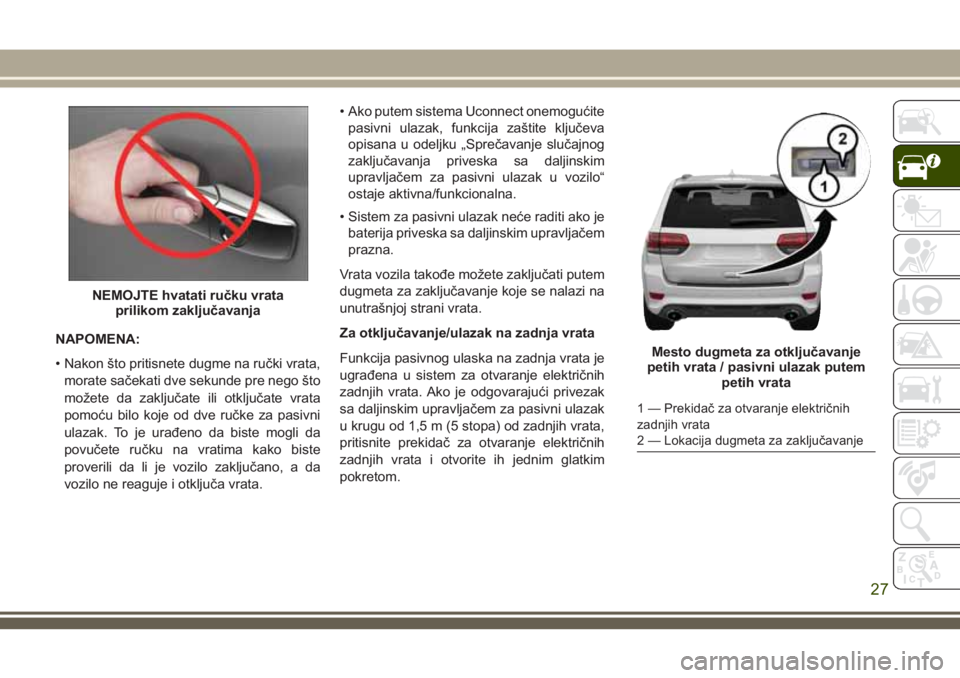 JEEP GRAND CHEROKEE 2018 Knjižica za upotrebu i održavanje (in Serbian) NAPOMENA:
• Nakon što pritisnete dugme na ručki vrata,
morate sačekati dve sekunde pre nego što
možete da zaključate ili otključate vrata
pomoću bilo koje od dve ručke za pasivni
ulazak. To JEEP GRAND CHEROKEE 2018 Knjižica za upotrebu i održavanje (in Serbian) NAPOMENA:
• Nakon što pritisnete dugme na ručki vrata,
morate sačekati dve sekunde pre nego što
možete da zaključate ili otključate vrata
pomoću bilo koje od dve ručke za pasivni
ulazak. To