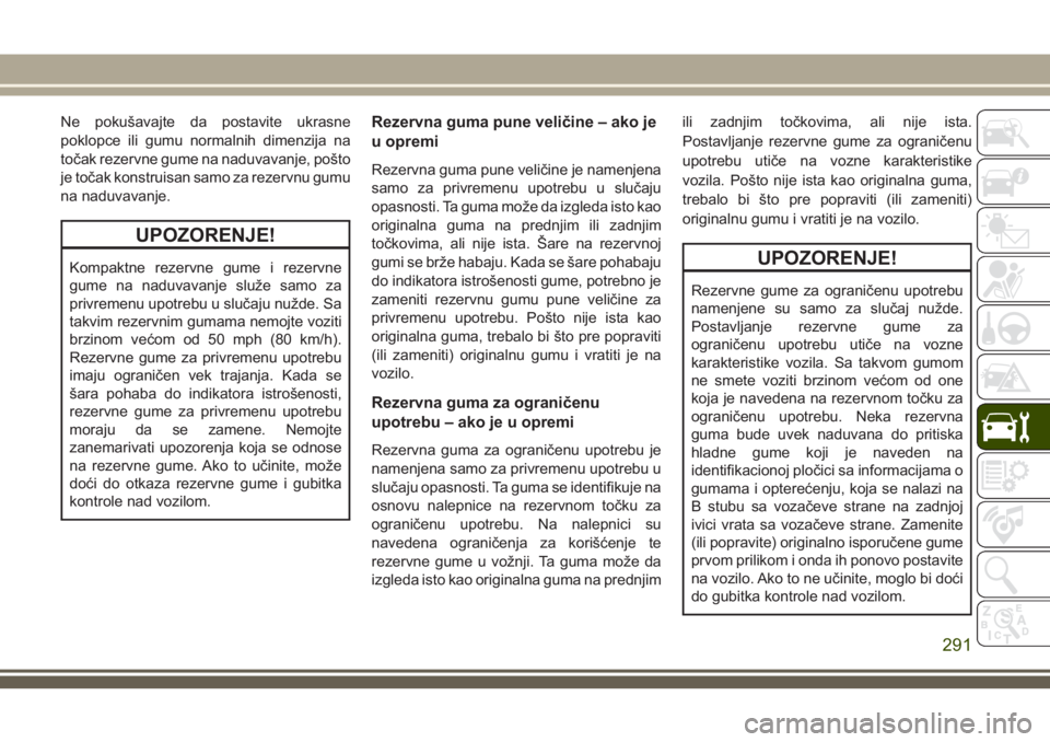 JEEP GRAND CHEROKEE 2018 Knjižica za upotrebu i održavanje (in Serbian) Ne pokušavajte da postavite ukrasne
poklopce ili gumu normalnih dimenzija na
točak rezervne gume na naduvavanje, pošto
je točak konstruisan samo za rezervnu gumu
na naduvavanje.
UPOZORENJE!
Kompak JEEP GRAND CHEROKEE 2018 Knjižica za upotrebu i održavanje (in Serbian) Ne pokušavajte da postavite ukrasne
poklopce ili gumu normalnih dimenzija na
točak rezervne gume na naduvavanje, pošto
je točak konstruisan samo za rezervnu gumu
na naduvavanje.
UPOZORENJE!
Kompak