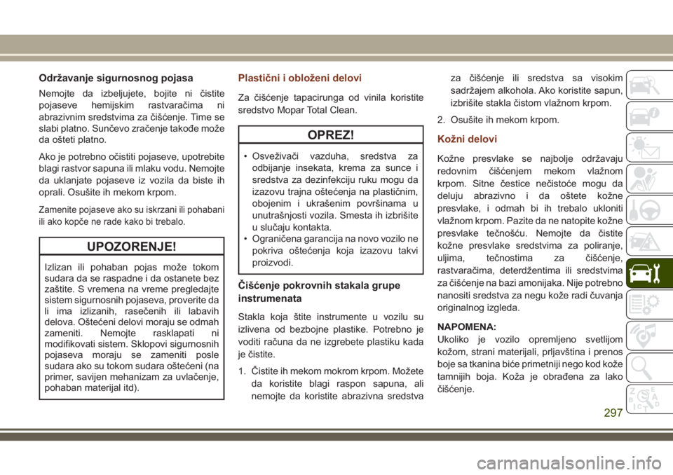 JEEP GRAND CHEROKEE 2018 Knjižica za upotrebu i održavanje (in Serbian) Održavanje sigurnosnog pojasa
Nemojte da izbeljujete, bojite ni čistite
pojaseve hemijskim rastvaračima ni
abrazivnim sredstvima za čišćenje. Time se
slabi platno. Sunčevo zračenje takođe mo JEEP GRAND CHEROKEE 2018 Knjižica za upotrebu i održavanje (in Serbian) Održavanje sigurnosnog pojasa
Nemojte da izbeljujete, bojite ni čistite
pojaseve hemijskim rastvaračima ni
abrazivnim sredstvima za čišćenje. Time se
slabi platno. Sunčevo zračenje takođe mo