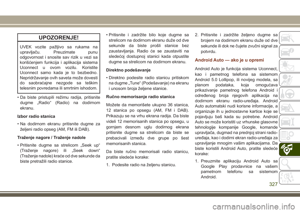 JEEP GRAND CHEROKEE 2018 Knjižica za upotrebu i održavanje (in Serbian) UPOZORENJE!
UVEK vozite pažljivo sa rukama na
upravljaču. Preuzimate punu
odgovornost i snosite sav rizik u vezi sa
korišćenjem funkcija i aplikacija sistema
Uconnect u ovom vozilu. Koristite
Ucon JEEP GRAND CHEROKEE 2018 Knjižica za upotrebu i održavanje (in Serbian) UPOZORENJE!
UVEK vozite pažljivo sa rukama na
upravljaču. Preuzimate punu
odgovornost i snosite sav rizik u vezi sa
korišćenjem funkcija i aplikacija sistema
Uconnect u ovom vozilu. Koristite
Ucon