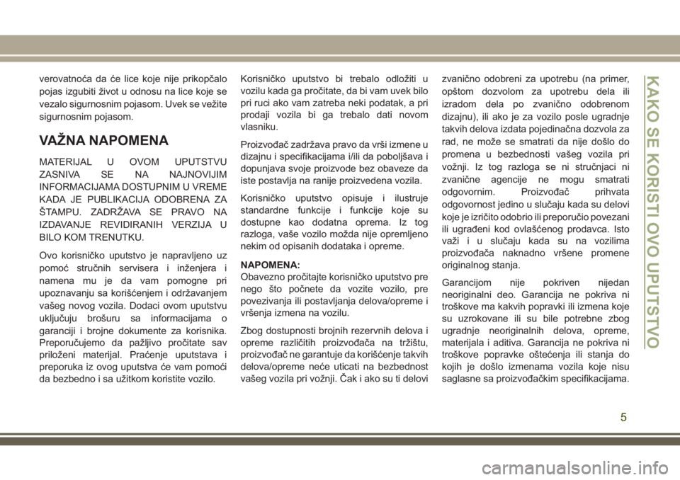 JEEP GRAND CHEROKEE 2018  Knjižica za upotrebu i održavanje (in Serbian) verovatnoća da će lice koje nije prikopčalo
pojas izgubiti život u odnosu na lice koje se
vezalo sigurnosnim pojasom. Uvek se vežite
sigurnosnim pojasom.
VAŽNA NAPOMENA
MATERIJAL U OVOM UPUTSTVU