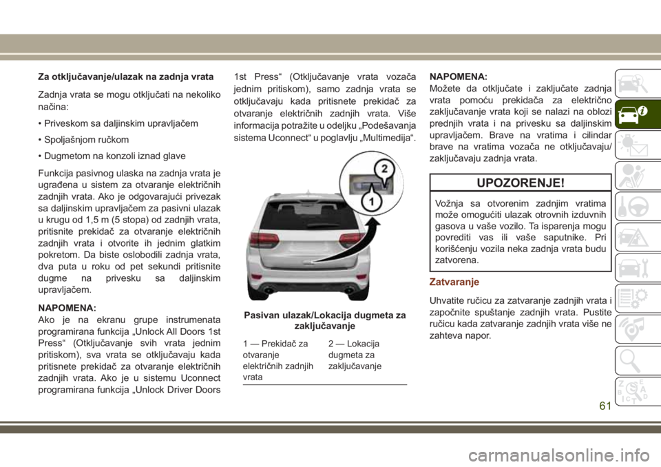 JEEP GRAND CHEROKEE 2018 Knjižica za upotrebu i održavanje (in Serbian) Za otključavanje/ulazak na zadnja vrata
Zadnja vrata se mogu otključati na nekoliko
načina:
• Priveskom sa daljinskim upravljačem
• Spoljašnjom ručkom
• Dugmetom na konzoli iznad glave
Fun JEEP GRAND CHEROKEE 2018 Knjižica za upotrebu i održavanje (in Serbian) Za otključavanje/ulazak na zadnja vrata
Zadnja vrata se mogu otključati na nekoliko
načina:
• Priveskom sa daljinskim upravljačem
• Spoljašnjom ručkom
• Dugmetom na konzoli iznad glave
Fun