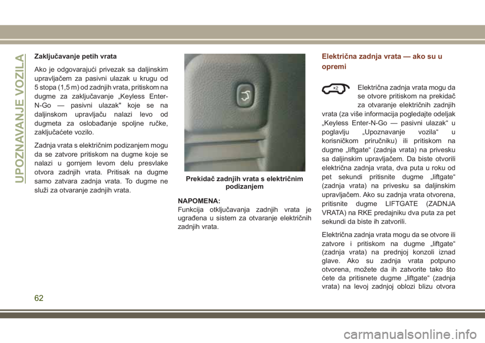 JEEP GRAND CHEROKEE 2018 Knjižica za upotrebu i održavanje (in Serbian) Zaključavanje petih vrata
Ako je odgovarajući privezak sa daljinskim
upravljačem za pasivni ulazak u krugu od
5 stopa (1,5 m) od zadnjih vrata, pritiskom na
dugme za zaključavanje „Keyless Enter JEEP GRAND CHEROKEE 2018 Knjižica za upotrebu i održavanje (in Serbian) Zaključavanje petih vrata
Ako je odgovarajući privezak sa daljinskim
upravljačem za pasivni ulazak u krugu od
5 stopa (1,5 m) od zadnjih vrata, pritiskom na
dugme za zaključavanje „Keyless Enter