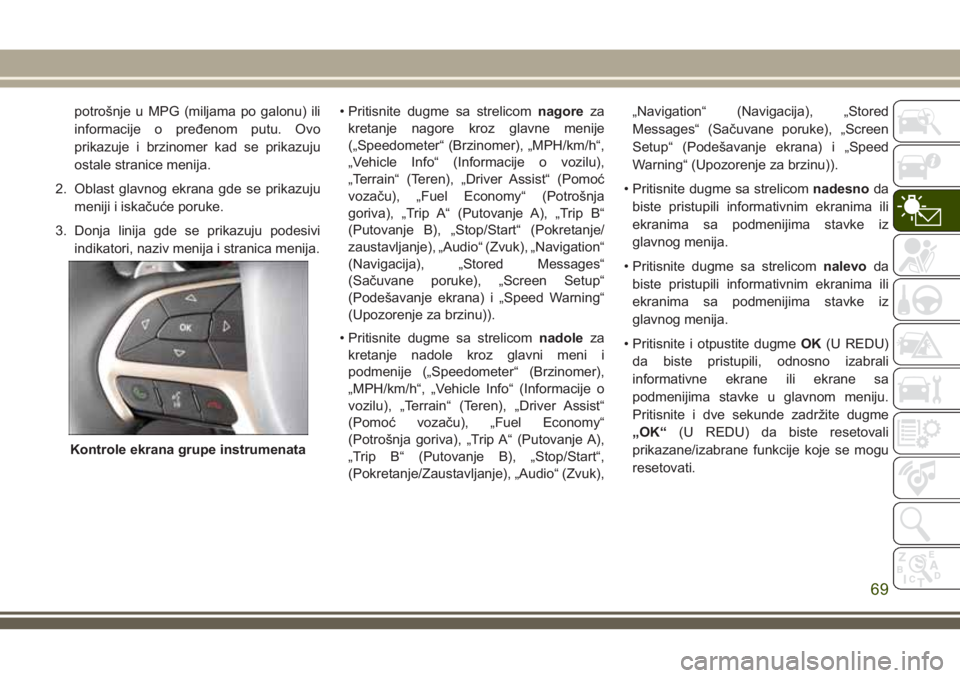 JEEP GRAND CHEROKEE 2018  Knjižica za upotrebu i održavanje (in Serbian) potrošnje u MPG (miljama po galonu) ili
informacije o pređenom putu. Ovo
prikazuje i brzinomer kad se prikazuju
ostale stranice menija.
2. Oblast glavnog ekrana gde se prikazuju
meniji i iskačuće 