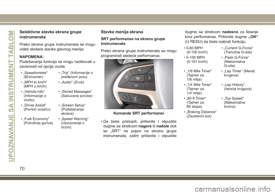 JEEP GRAND CHEROKEE 2018 Knjižica za upotrebu i održavanje (in Serbian) Selektivne stavke ekrana grupe
instrumenata
Preko ekrana grupe instrumenata se mogu
videti sledeće stavke glavnog menija:
NAPOMENA:
Podešavanja funkcija se mogu razlikovati u
zavisnosti od opcija vo JEEP GRAND CHEROKEE 2018 Knjižica za upotrebu i održavanje (in Serbian) Selektivne stavke ekrana grupe
instrumenata
Preko ekrana grupe instrumenata se mogu
videti sledeće stavke glavnog menija:
NAPOMENA:
Podešavanja funkcija se mogu razlikovati u
zavisnosti od opcija vo