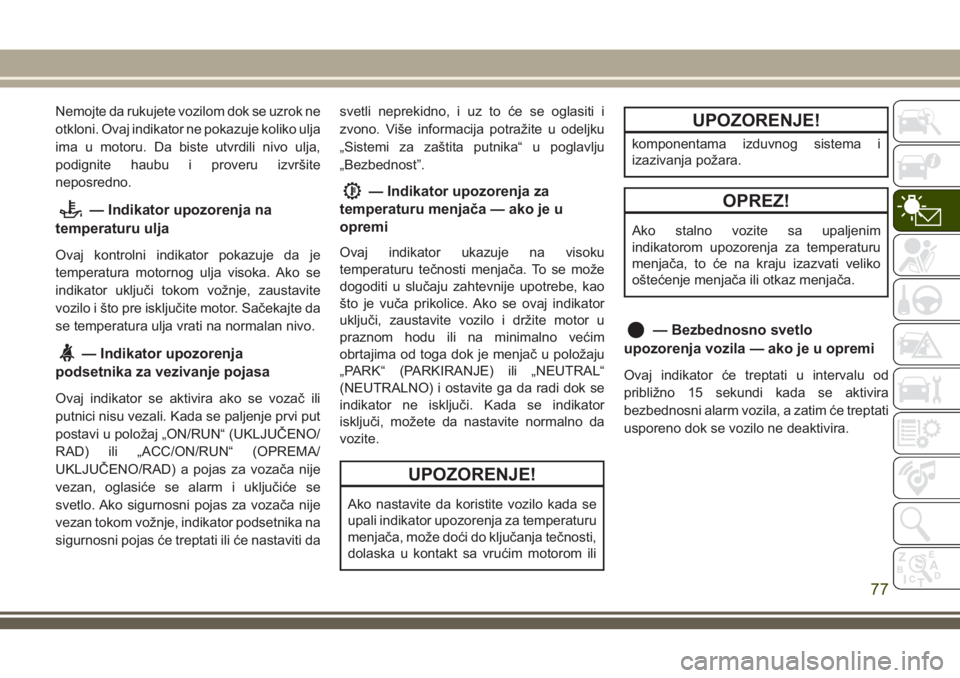 JEEP GRAND CHEROKEE 2018 Knjižica za upotrebu i održavanje (in Serbian) Nemojte da rukujete vozilom dok se uzrok ne
otkloni. Ovaj indikator ne pokazuje koliko ulja
ima u motoru. Da biste utvrdili nivo ulja,
podignite haubu i proveru izvršite
neposredno.
— Indikator upo JEEP GRAND CHEROKEE 2018 Knjižica za upotrebu i održavanje (in Serbian) Nemojte da rukujete vozilom dok se uzrok ne
otkloni. Ovaj indikator ne pokazuje koliko ulja
ima u motoru. Da biste utvrdili nivo ulja,
podignite haubu i proveru izvršite
neposredno.
— Indikator upo