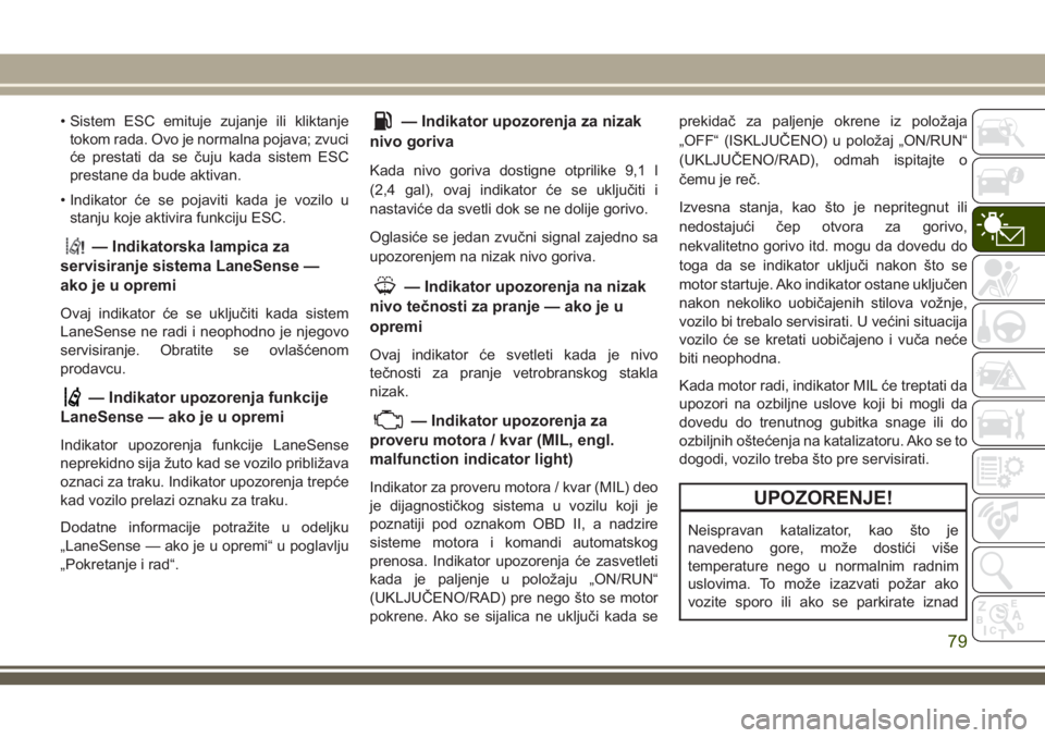 JEEP GRAND CHEROKEE 2018 Knjižica za upotrebu i održavanje (in Serbian) • Sistem ESC emituje zujanje ili kliktanje
tokom rada. Ovo je normalna pojava; zvuci
će prestati da se čuju kada sistem ESC
prestane da bude aktivan.
• Indikator će se pojaviti kada je vozilo u JEEP GRAND CHEROKEE 2018 Knjižica za upotrebu i održavanje (in Serbian) • Sistem ESC emituje zujanje ili kliktanje
tokom rada. Ovo je normalna pojava; zvuci
će prestati da se čuju kada sistem ESC
prestane da bude aktivan.
• Indikator će se pojaviti kada je vozilo u
