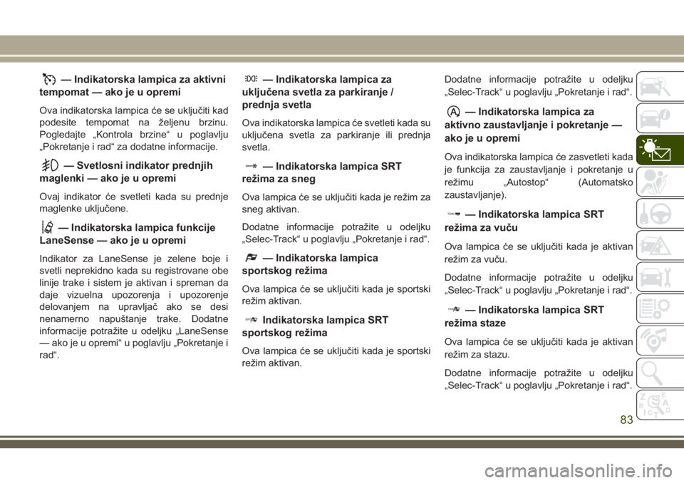 JEEP GRAND CHEROKEE 2018 Knjižica za upotrebu i održavanje (in Serbian) — Indikatorska lampica za aktivni
tempomat — ako je u opremi
Ova indikatorska lampica će se uključiti kad
podesite tempomat na željenu brzinu.
Pogledajte „Kontrola brzine“ u poglavlju
„Po JEEP GRAND CHEROKEE 2018 Knjižica za upotrebu i održavanje (in Serbian) — Indikatorska lampica za aktivni
tempomat — ako je u opremi
Ova indikatorska lampica će se uključiti kad
podesite tempomat na željenu brzinu.
Pogledajte „Kontrola brzine“ u poglavlju
„Po