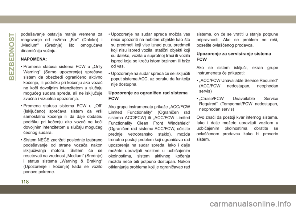 JEEP GRAND CHEROKEE 2020  Knjižica za upotrebu i održavanje (in Serbian) podešavanje ostavlja manje vremena za
reagovanje od režima „Far“ (Daleko) i
„Medium“ (Srednje) što omogućava
dinamičniju vožnju.
NAPOMENA:
• Promena statusa sistema FCW u „Only
Warni