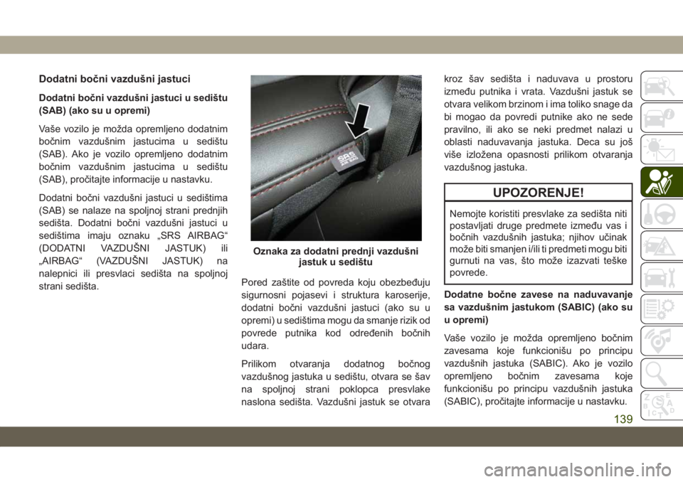 JEEP GRAND CHEROKEE 2020  Knjižica za upotrebu i održavanje (in Serbian) Dodatni bočni vazdušni jastuci
Dodatni bočni vazdušni jastuci u sedištu
(SAB) (ako su u opremi)
Vaše vozilo je možda opremljeno dodatnim
bočnim vazdušnim jastucima u sedištu
(SAB). Ako je vo