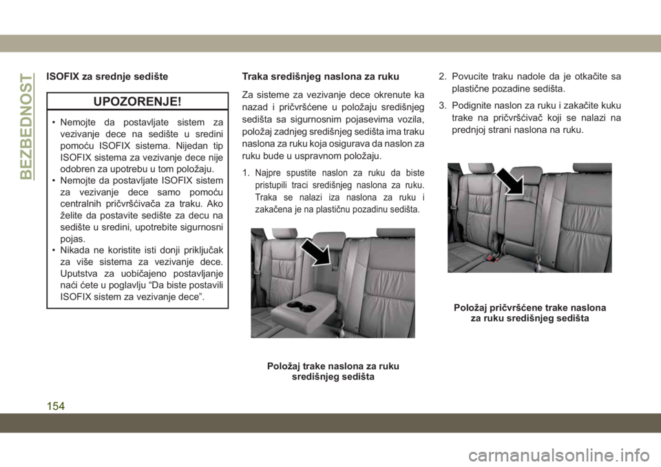 JEEP GRAND CHEROKEE 2020  Knjižica za upotrebu i održavanje (in Serbian) ISOFIX za srednje sedište
UPOZORENJE!
• Nemojte da postavljate sistem za
vezivanje dece na sedište u sredini
pomoću ISOFIX sistema. Nijedan tip
ISOFIX sistema za vezivanje dece nije
odobren za up