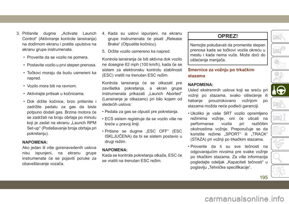 JEEP GRAND CHEROKEE 2020  Knjižica za upotrebu i održavanje (in Serbian) 3. Pritisnite dugme „Activate Launch
Control“ (Aktiviranje kontrole lansiranja)
na dodirnom ekranu i pratite uputstva na
ekranu grupe instrumenata.
• Proverite da se vozilo ne pomera.
• Postav