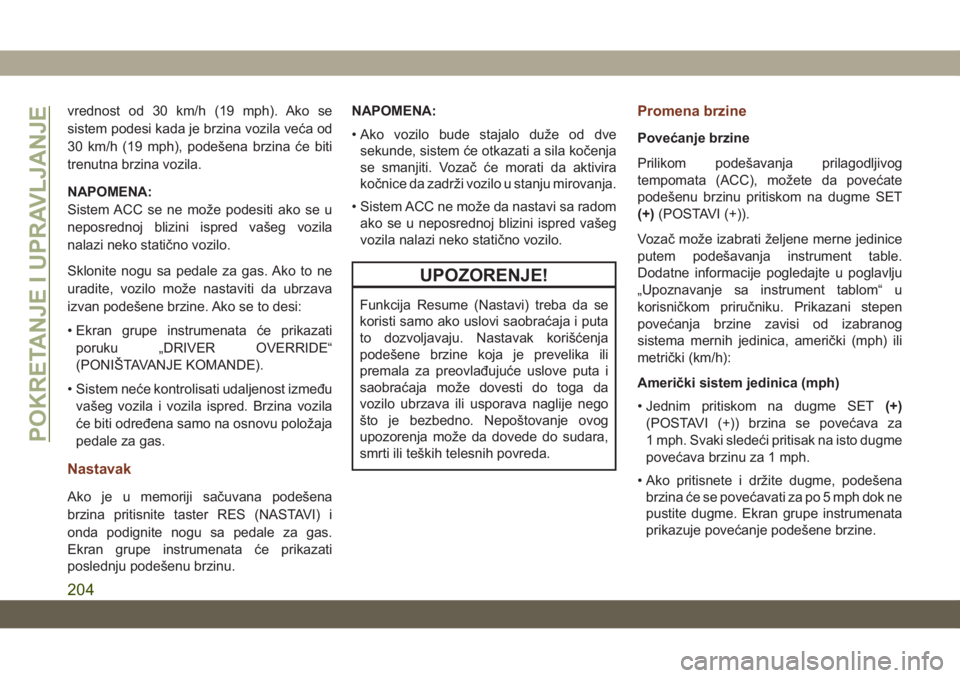 JEEP GRAND CHEROKEE 2019  Knjižica za upotrebu i održavanje (in Serbian) vrednost od 30 km/h (19 mph). Ako se
sistem podesi kada je brzina vozila veća od
30 km/h (19 mph), podešena brzina će biti
trenutna brzina vozila.
NAPOMENA:
Sistem ACC se ne može podesiti ako se u