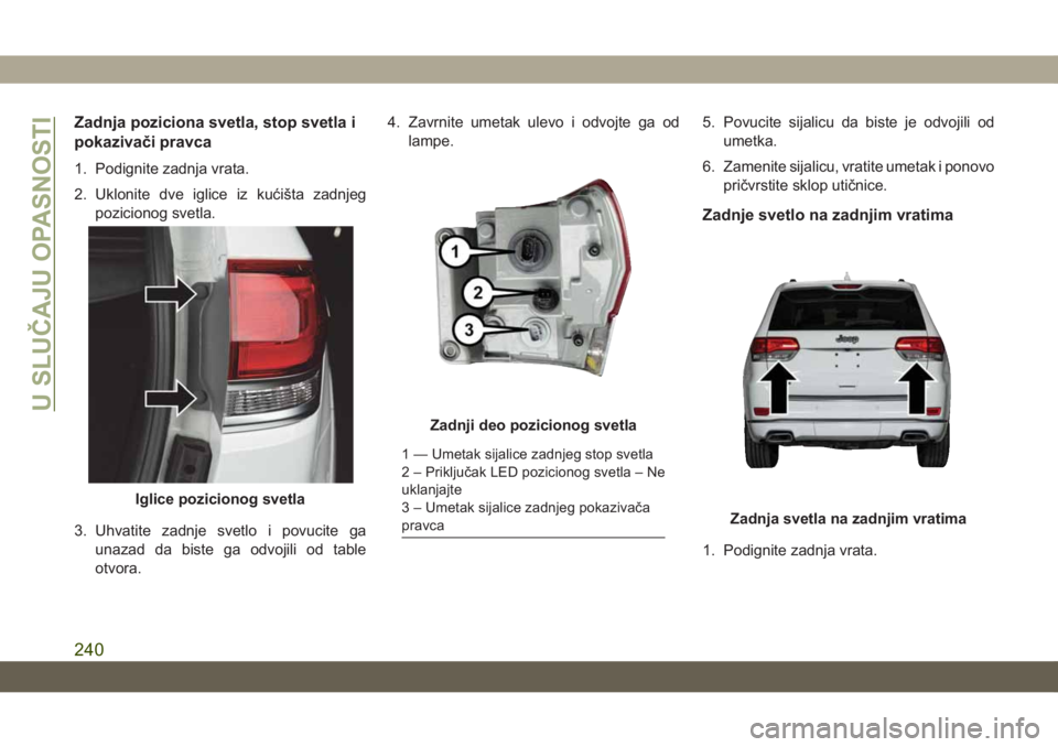 JEEP GRAND CHEROKEE 2021 Knjižica za upotrebu i održavanje (in Serbian) Zadnja poziciona svetla, stop svetla i
pokazivači pravca
1. Podignite zadnja vrata.
2. Uklonite dve iglice iz kućišta zadnjeg
pozicionog svetla.
3. Uhvatite zadnje svetlo i povucite ga
unazad da bi JEEP GRAND CHEROKEE 2021 Knjižica za upotrebu i održavanje (in Serbian) Zadnja poziciona svetla, stop svetla i
pokazivači pravca
1. Podignite zadnja vrata.
2. Uklonite dve iglice iz kućišta zadnjeg
pozicionog svetla.
3. Uhvatite zadnje svetlo i povucite ga
unazad da bi
