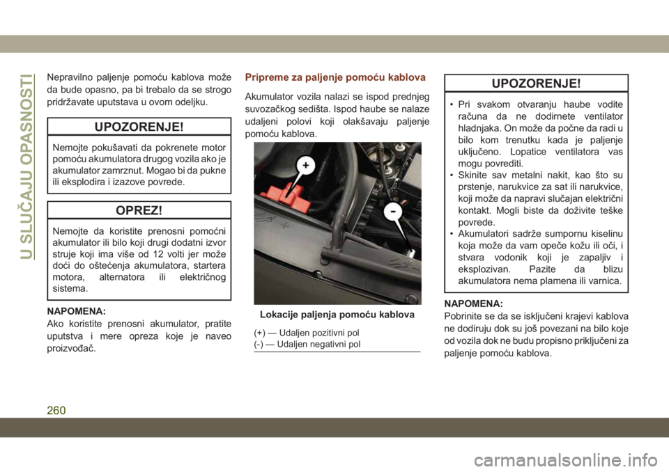JEEP GRAND CHEROKEE 2021 Knjižica za upotrebu i održavanje (in Serbian) Nepravilno paljenje pomoću kablova može
da bude opasno, pa bi trebalo da se strogo
pridržavate uputstava u ovom odeljku.
UPOZORENJE!
Nemojte pokušavati da pokrenete motor
pomoću akumulatora drugo JEEP GRAND CHEROKEE 2021 Knjižica za upotrebu i održavanje (in Serbian) Nepravilno paljenje pomoću kablova može
da bude opasno, pa bi trebalo da se strogo
pridržavate uputstava u ovom odeljku.
UPOZORENJE!
Nemojte pokušavati da pokrenete motor
pomoću akumulatora drugo