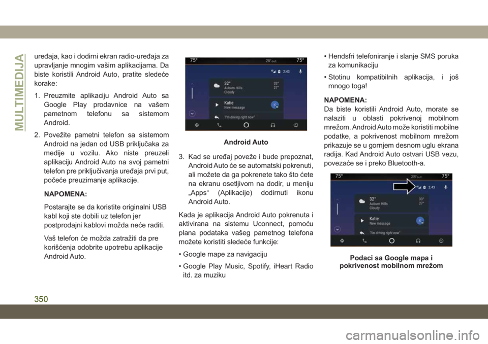 JEEP GRAND CHEROKEE 2021  Knjižica za upotrebu i održavanje (in Serbian) uređaja, kao i dodirni ekran radio-uređaja za
upravljanje mnogim vašim aplikacijama. Da
biste koristili Android Auto, pratite sledeće
korake:
1. Preuzmite aplikaciju Android Auto sa
Google Play pr
