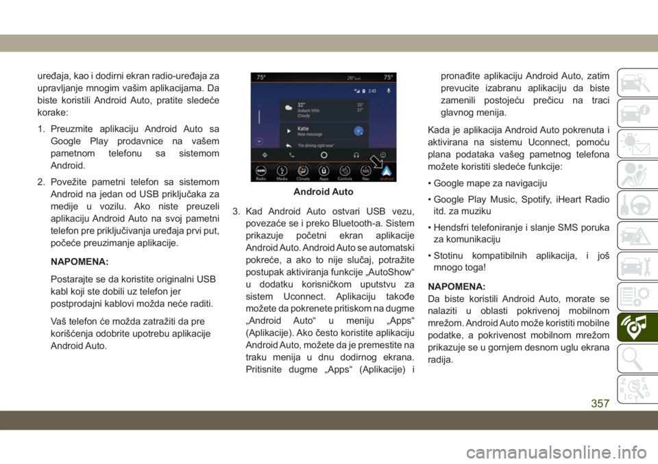 JEEP GRAND CHEROKEE 2019  Knjižica za upotrebu i održavanje (in Serbian) uređaja, kao i dodirni ekran radio-uređaja za
upravljanje mnogim vašim aplikacijama. Da
biste koristili Android Auto, pratite sledeće
korake:
1. Preuzmite aplikaciju Android Auto sa
Google Play pr