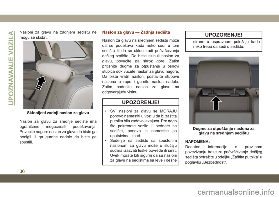 JEEP GRAND CHEROKEE 2019 Knjižica za upotrebu i održavanje (in Serbian) Nasloni za glavu na zadnjem sedištu ne
mogu se skidati.
Naslon za glavu za srednje sedište ima
ograničene mogućnosti podešavanja.
Povucite nagore naslon za glavu da biste ga
podigli ili ga gurnit JEEP GRAND CHEROKEE 2019 Knjižica za upotrebu i održavanje (in Serbian) Nasloni za glavu na zadnjem sedištu ne
mogu se skidati.
Naslon za glavu za srednje sedište ima
ograničene mogućnosti podešavanja.
Povucite nagore naslon za glavu da biste ga
podigli ili ga gurnit
