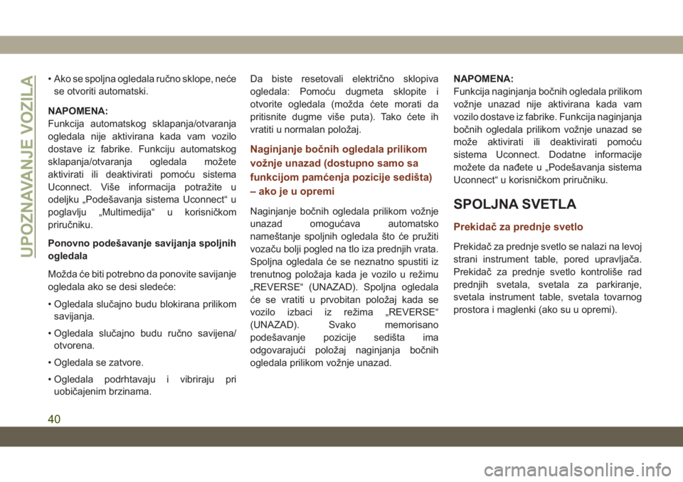 JEEP GRAND CHEROKEE 2019  Knjižica za upotrebu i održavanje (in Serbian) • Ako se spoljna ogledala ručno sklope, neće
se otvoriti automatski.
NAPOMENA:
Funkcija automatskog sklapanja/otvaranja
ogledala nije aktivirana kada vam vozilo
dostave iz fabrike. Funkciju automa