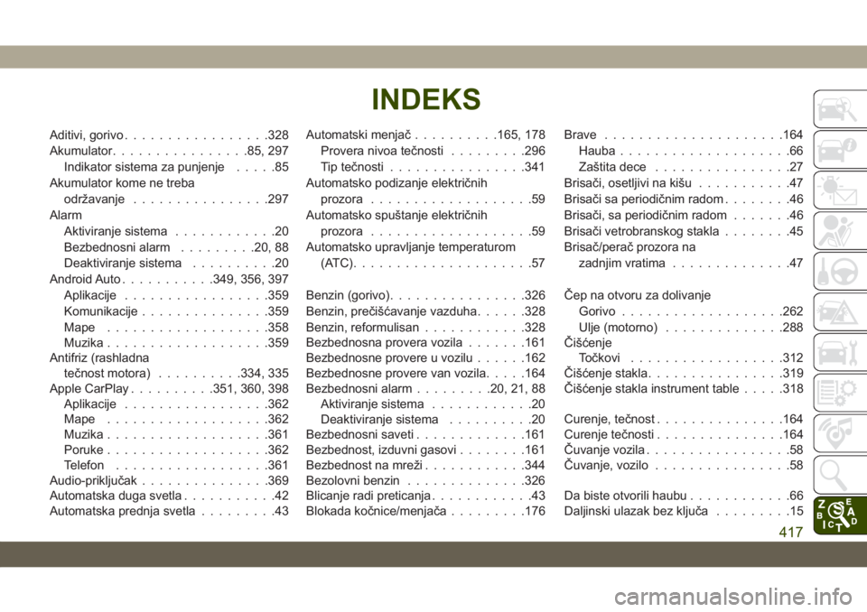 JEEP GRAND CHEROKEE 2019  Knjižica za upotrebu i održavanje (in Serbian) Aditivi, gorivo.................328
Akumulator................85, 297
Indikator sistema za punjenje.....85
Akumulator kome ne treba
održavanje................297
Alarm
Aktiviranje sistema............