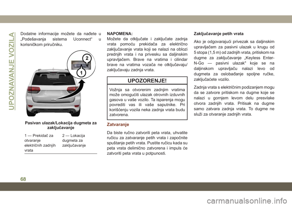 JEEP GRAND CHEROKEE 2020  Knjižica za upotrebu i održavanje (in Serbian) Dodatne informacije možete da nađete u
„Podešavanja sistema Uconnect“ u
korisničkom priručniku.NAPOMENA:
Možete da otključate i zaključate zadnja
vrata pomoću prekidača za električno
za