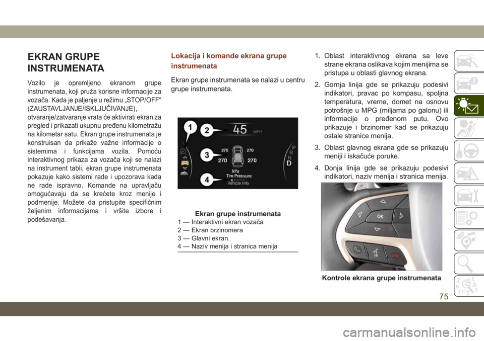 JEEP GRAND CHEROKEE 2021  Knjižica za upotrebu i održavanje (in Serbian) EKRAN GRUPE
INSTRUMENATA
Vozilo je opremljeno ekranom grupe
instrumenata, koji pruža korisne informacije za
vozača. Kada je paljenje u režimu „STOP/OFF“
(ZAUSTAVLJANJE/ISKLJUČIVANJE),
otvaranj