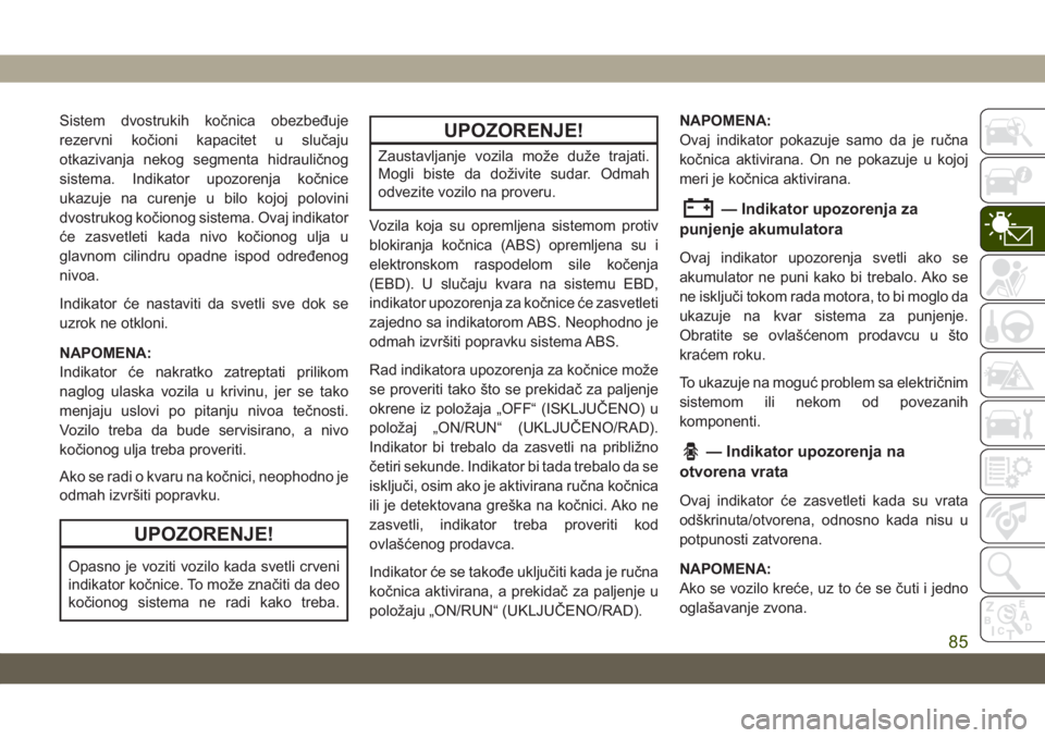JEEP GRAND CHEROKEE 2020  Knjižica za upotrebu i održavanje (in Serbian) Sistem dvostrukih kočnica obezbeđuje
rezervni kočioni kapacitet u slučaju
otkazivanja nekog segmenta hidrauličnog
sistema. Indikator upozorenja kočnice
ukazuje na curenje u bilo kojoj polovini
d