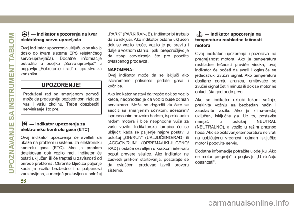 JEEP GRAND CHEROKEE 2021  Knjižica za upotrebu i održavanje (in Serbian) — Indikator upozorenja na kvar
električnog servo-upravljača
Ovaj indikator upozorenja uključuje se ako je
došlo do kvara sistema EPS (električnog
servo-upravljača). Dodatne informacije
potraž