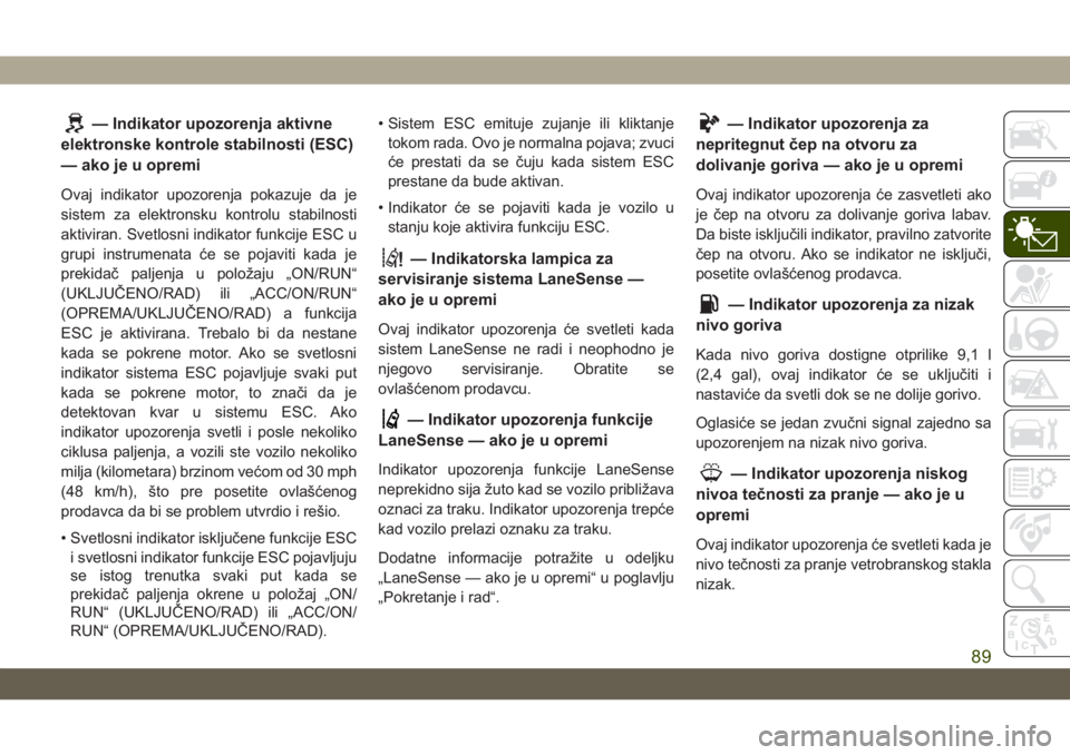 JEEP GRAND CHEROKEE 2019  Knjižica za upotrebu i održavanje (in Serbian) — Indikator upozorenja aktivne
elektronske kontrole stabilnosti (ESC)
— ako je u opremi
Ovaj indikator upozorenja pokazuje da je
sistem za elektronsku kontrolu stabilnosti
aktiviran. Svetlosni ind