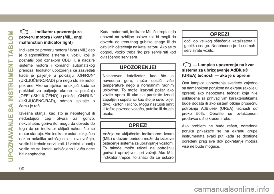 JEEP GRAND CHEROKEE 2020  Knjižica za upotrebu i održavanje (in Serbian) — Indikator upozorenja za
proveru motora / kvar (MIL, engl.
malfunction indicator light)
Indikator za proveru motora / kvar (MIL) deo
je dijagnostičkog sistema u vozilu koji je
poznatiji pod oznako