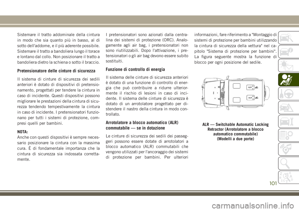 JEEP WRANGLER 2021 Libretto Uso Manutenzione (in Italian) Sistemare il tratto addominale della cintura
in modo che sia quanto più in basso, al di
sotto dell'addome, e il più aderente possibile.
Sistemare il tratto a bandoliera lungo il torace
e lontano JEEP WRANGLER 2021 Libretto Uso Manutenzione (in Italian) Sistemare il tratto addominale della cintura
in modo che sia quanto più in basso, al di
sotto dell'addome, e il più aderente possibile.
Sistemare il tratto a bandoliera lungo il torace
e lontano