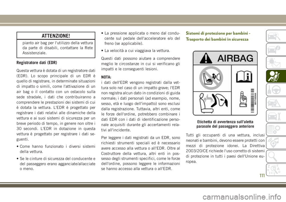 JEEP WRANGLER 2021 Libretto Uso Manutenzione (in Italian) ATTENZIONE!
pianto air bag per l'utilizzo della vettura
da parte di disabili, contattare la Rete
Assistenziale.
Registratore dati (EDR)
Questa vettura è dotata di un registratore dati
(EDR). Lo s JEEP WRANGLER 2021 Libretto Uso Manutenzione (in Italian) ATTENZIONE!
pianto air bag per l'utilizzo della vettura
da parte di disabili, contattare la Rete
Assistenziale.
Registratore dati (EDR)
Questa vettura è dotata di un registratore dati
(EDR). Lo s