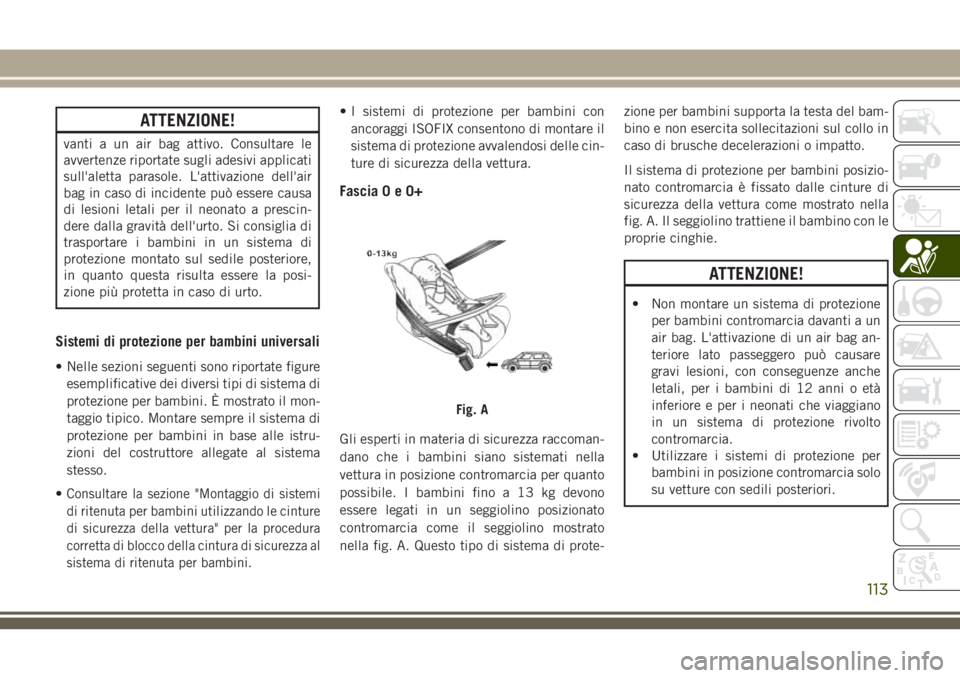 JEEP WRANGLER 2021  Libretto Uso Manutenzione (in Italian) ATTENZIONE!
vanti a un air bag attivo. Consultare le
avvertenze riportate sugli adesivi applicati
sull'aletta parasole. L'attivazione dell'air
bag in caso di incidente può essere causa
di