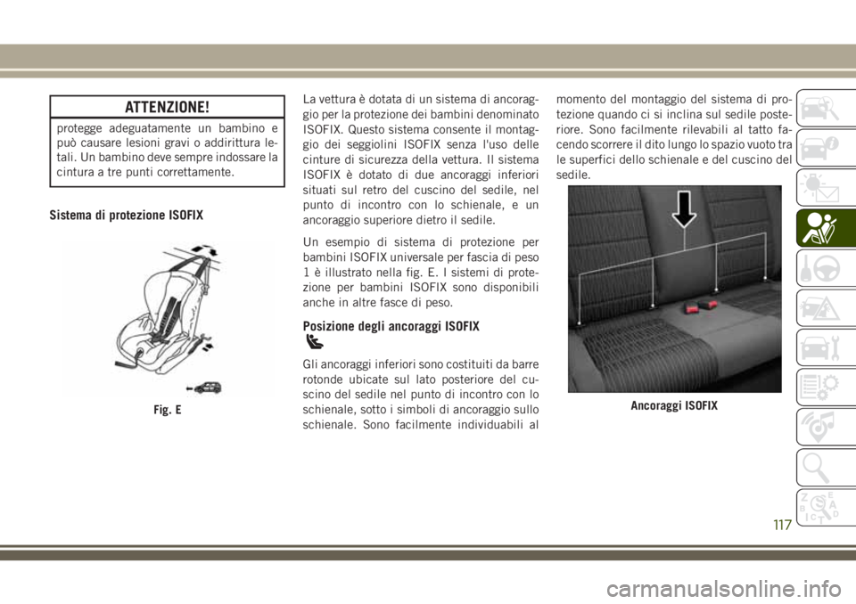 JEEP WRANGLER 2021  Libretto Uso Manutenzione (in Italian) ATTENZIONE!
protegge adeguatamente un bambino e
può causare lesioni gravi o addirittura le-
tali. Un bambino deve sempre indossare la
cintura a tre punti correttamente.
Sistema di protezione ISOFIX
L