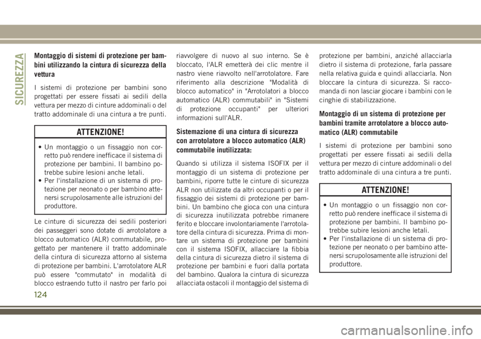 JEEP WRANGLER 2021  Libretto Uso Manutenzione (in Italian) Montaggio di sistemi di protezione per bam-
bini utilizzando la cintura di sicurezza della
vettura
I sistemi di protezione per bambini sono
progettati per essere fissati ai sedili della
vettura per me