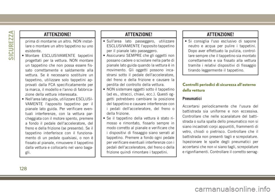 JEEP WRANGLER 2021 Libretto Uso Manutenzione (in Italian) ATTENZIONE!
prima di montarne un altro. NON instal-
lare o montare un altro tappetino su uno
esistente.
• Montare ESCLUSIVAMENTE tappetini
progettati per la vettura. NON montare
un tappetino che non JEEP WRANGLER 2021 Libretto Uso Manutenzione (in Italian) ATTENZIONE!
prima di montarne un altro. NON instal-
lare o montare un altro tappetino su uno
esistente.
• Montare ESCLUSIVAMENTE tappetini
progettati per la vettura. NON montare
un tappetino che non