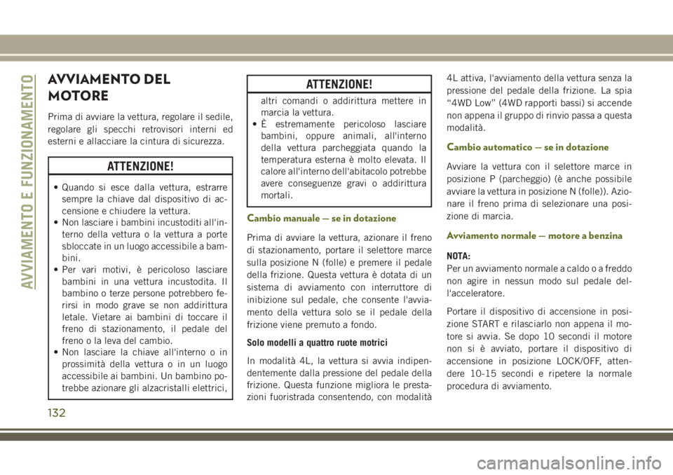 JEEP WRANGLER 2021  Libretto Uso Manutenzione (in Italian) AVVIAMENTO DEL
MOTORE
Prima di avviare la vettura, regolare il sedile,
regolare gli specchi retrovisori interni ed
esterni e allacciare la cintura di sicurezza.
ATTENZIONE!
• Quando si esce dalla ve